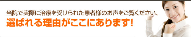 当院で実際に治療を受けられた患者様のお声をご覧ください。選ばれる理由がここにあります!